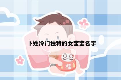 卜姓冷门独特的女宝宝名字