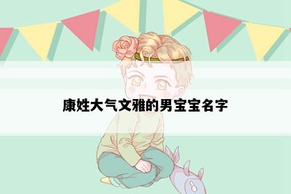 康姓大气文雅的男宝宝名字