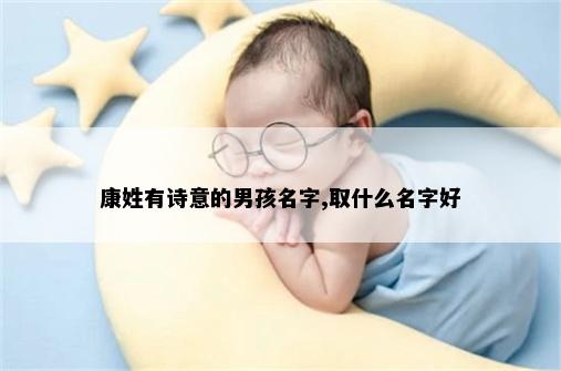 康姓有诗意的男孩名字,取什么名字好