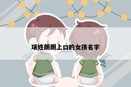 项姓朗朗上口的女孩名字