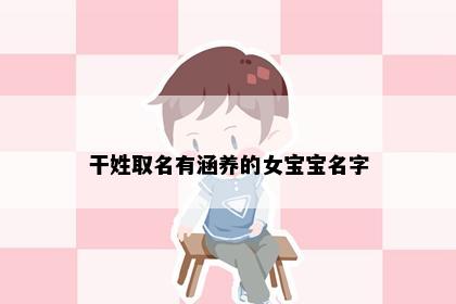 干姓取名有涵养的女宝宝名字